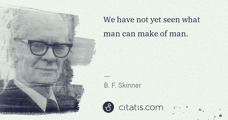 B. F. Skinner: We have not yet seen what man can make of man. | Citatis