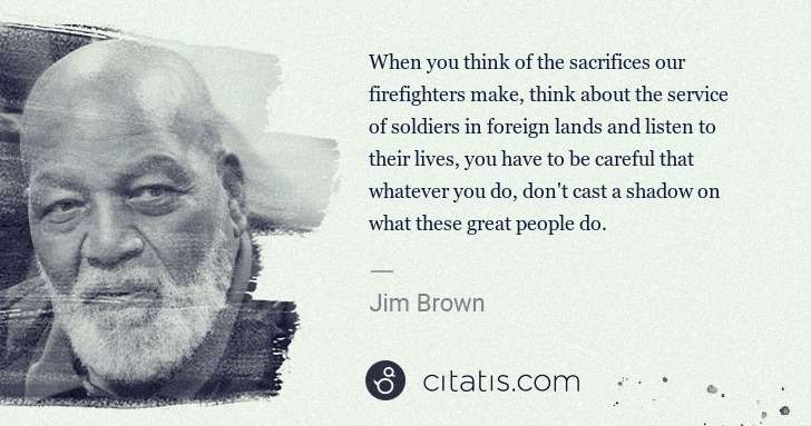 Jim Brown: When you think of the sacrifices our firefighters make, ... | Citatis