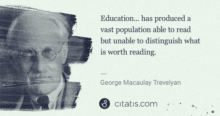 G. M. Trevelyan: Education... has produced a vast population able to read ... | Citatis