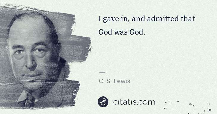C. S. Lewis: I gave in, and admitted that God was God. | Citatis