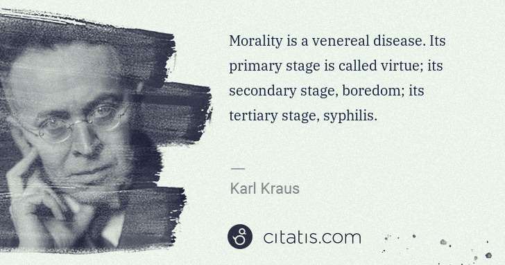 Karl Kraus: Morality is a venereal disease. Its primary stage is ... | Citatis