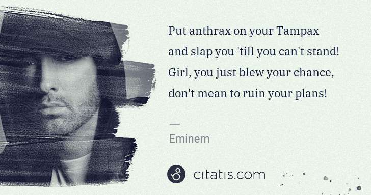 Eminem: Put anthrax on your Tampax and slap you 'till you can't ... | Citatis