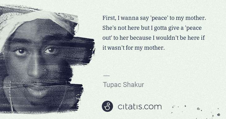 Tupac Shakur: First, I wanna say 'peace' to my mother. She's not here ... | Citatis