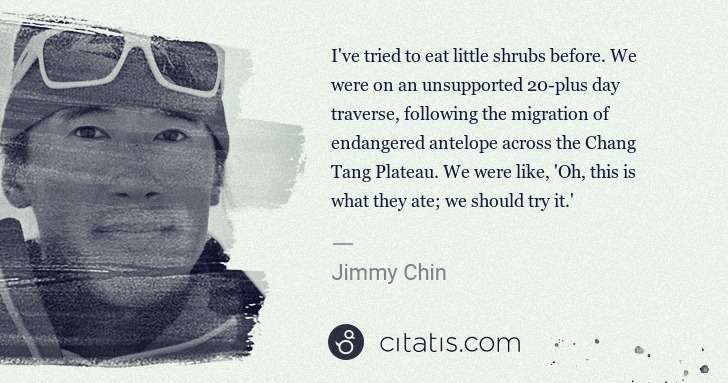 Jimmy Chin: I've tried to eat little shrubs before. We were on an ... | Citatis