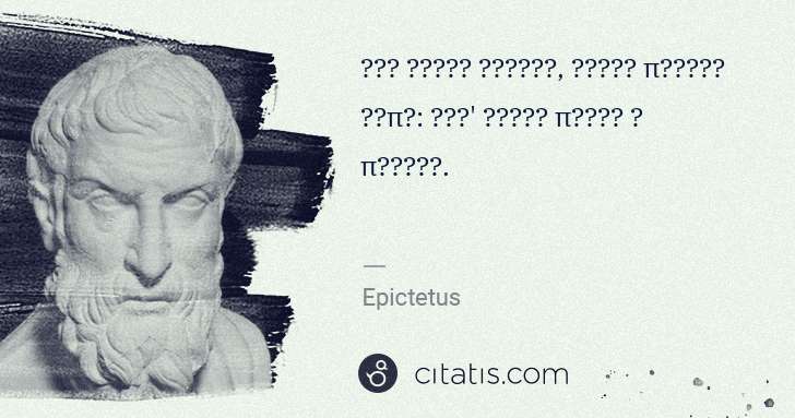 Epictetus: Τίς εἶναι θέλεις, σαυτῷ πρῶτον εἰπέ: εἶθ' οὕτως ποίει ἃ ... | Citatis