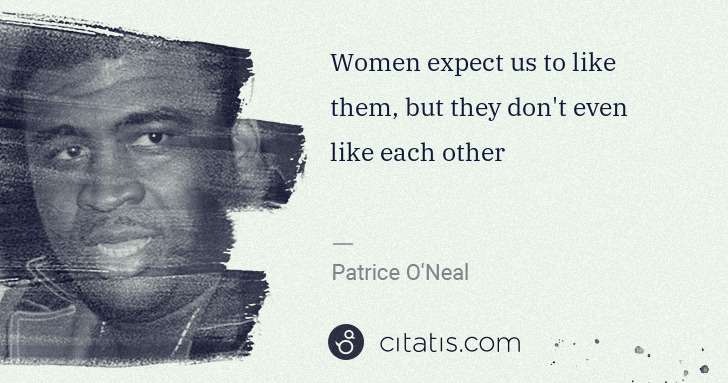 Patrice O'Neal: Women expect us to like them, but they don't even like ... | Citatis