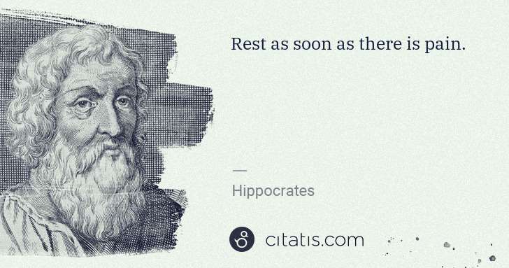 Hippocrates: Rest as soon as there is pain. | Citatis