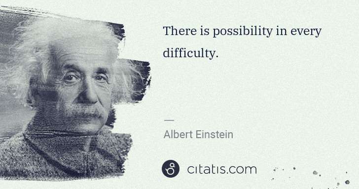 Albert Einstein: There is possibility in every difficulty. | Citatis