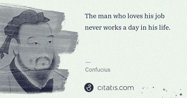 Confucius: The man who loves his job never works a day in his life. | Citatis