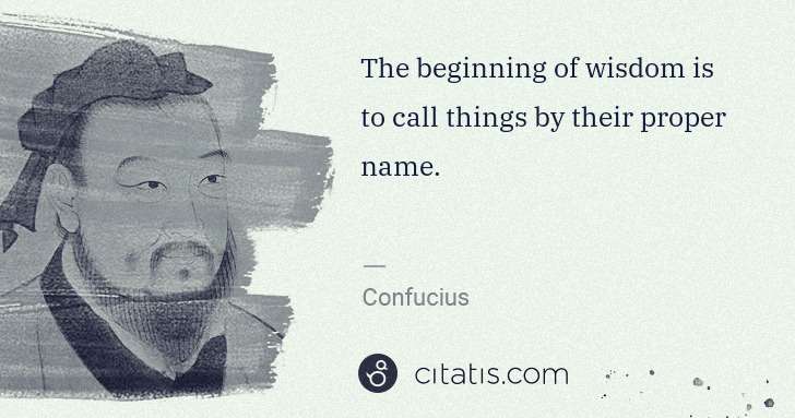 Confucius: The beginning of wisdom is to call things by their proper ... | Citatis