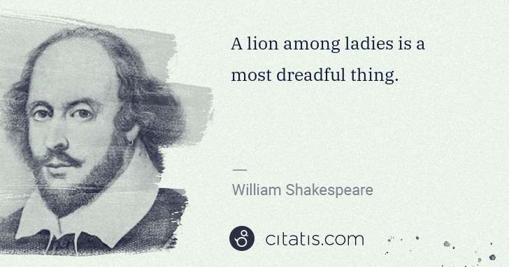 William Shakespeare: A lion among ladies is a most dreadful thing. | Citatis