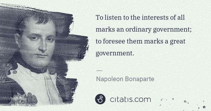 Napoleon Bonaparte: To listen to the interests of all marks an ordinary ... | Citatis