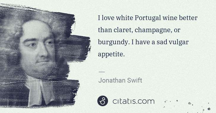 Jonathan Swift: I love white Portugal wine better than claret, champagne, ... | Citatis