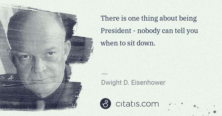 Dwight D. Eisenhower: There is one thing about being President - nobody can tell ... | Citatis