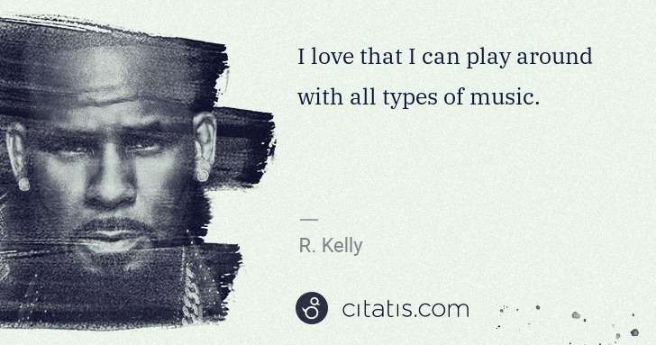 R. Kelly: I love that I can play around with all types of music. | Citatis