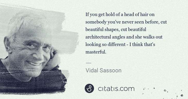 Vidal Sassoon: If you get hold of a head of hair on somebody you've never ... | Citatis