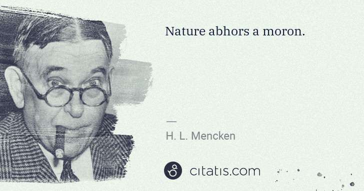 H. L. Mencken: Nature abhors a moron. | Citatis