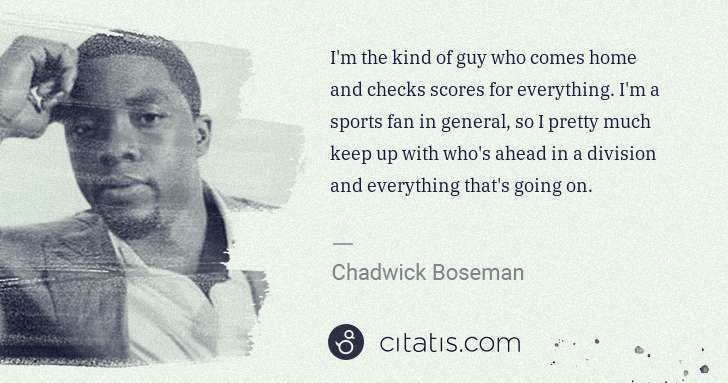 Chadwick Boseman: I'm the kind of guy who comes home and checks scores for ... | Citatis