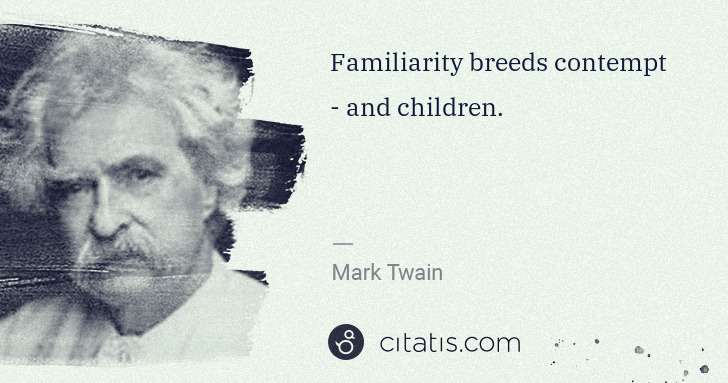 Mark Twain: Familiarity breeds contempt - and children. | Citatis