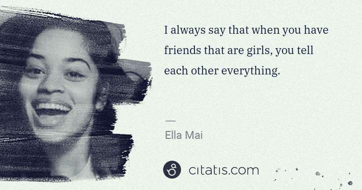 Ella Mai: I always say that when you have friends that are girls, ... | Citatis