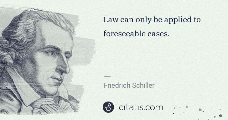Friedrich Schiller: Law can only be applied to foreseeable cases. | Citatis
