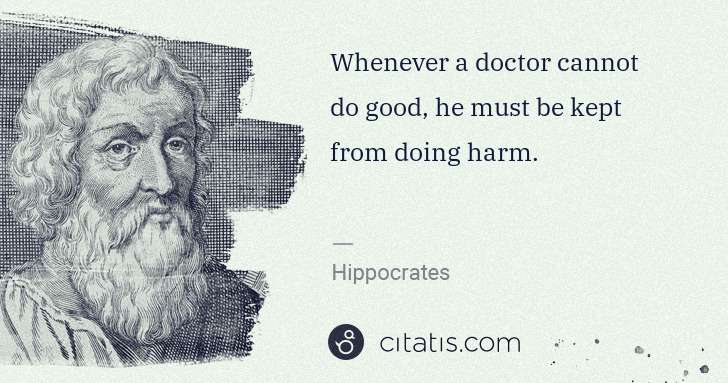 Hippocrates: Whenever a doctor cannot do good, he must be kept from ... | Citatis