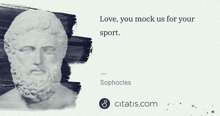 Sophocles: Love, you mock us for your sport. | Citatis