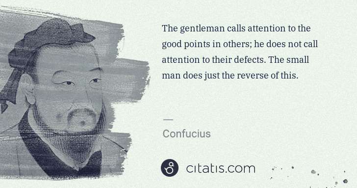 Confucius: The gentleman calls attention to the good points in others ... | Citatis