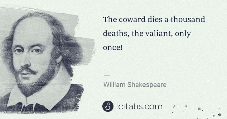 William Shakespeare: The coward dies a thousand deaths, the valiant, only once! | Citatis