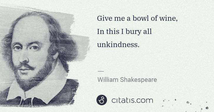 William Shakespeare: Give me a bowl of wine,
In this I bury all unkindness. | Citatis