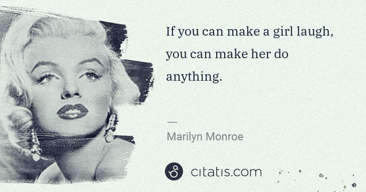 Marilyn Monroe: If you can make a girl laugh, you can make her do anything. | Citatis