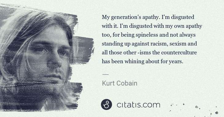Kurt Cobain: My generation's apathy. I'm disgusted with it. I'm ... | Citatis