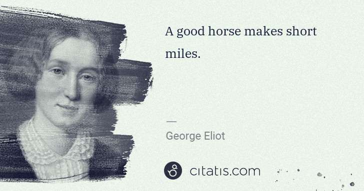 George Eliot: A good horse makes short miles. | Citatis