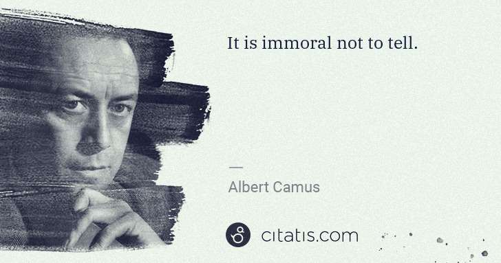 Albert Camus: It is immoral not to tell. | Citatis