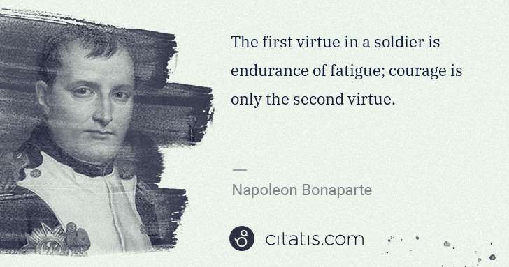 Napoleon Bonaparte: The first virtue in a soldier is endurance of fatigue; ... | Citatis