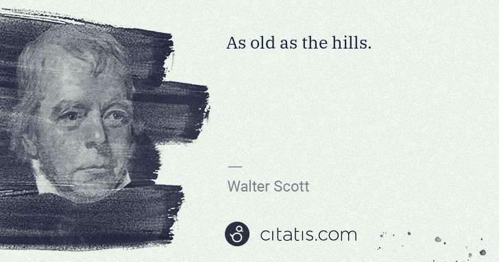 Walter Scott: As old as the hills. | Citatis