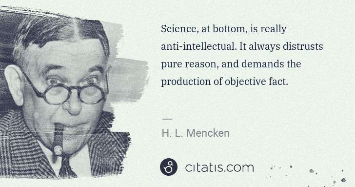 H. L. Mencken: Science, at bottom, is really anti-intellectual. It always ... | Citatis