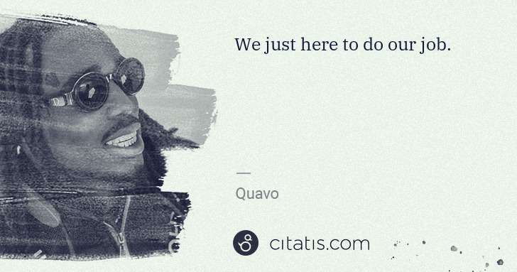 Quavo (Quavious Keyate Marshall): We just here to do our job. | Citatis