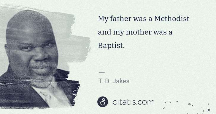 T. D. Jakes: My father was a Methodist and my mother was a Baptist. | Citatis