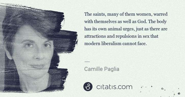 Camille Paglia: The saints, many of them women, warred with themselves as ... | Citatis