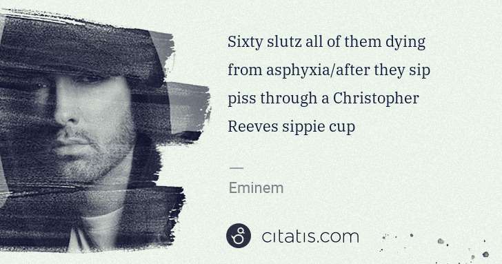 Eminem: Sixty slutz all of them dying from asphyxia/after they sip ... | Citatis
