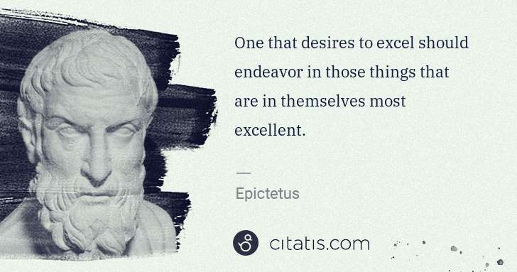 Epictetus: One that desires to excel should endeavor in those things ... | Citatis