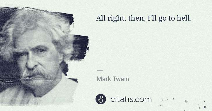 Mark Twain: All right, then, I'll go to hell. | Citatis