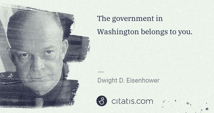 Dwight D. Eisenhower: The government in Washington belongs to you. | Citatis