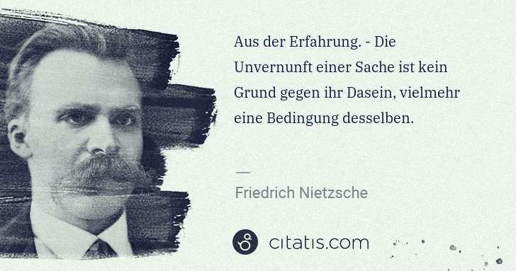 Friedrich Nietzsche: Aus der Erfahrung. - Die Unvernunft einer Sache ist kein ... | Citatis