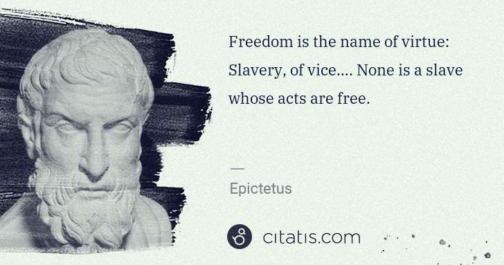 Epictetus: Freedom is the name of virtue: Slavery, of vice…. None is ... | Citatis