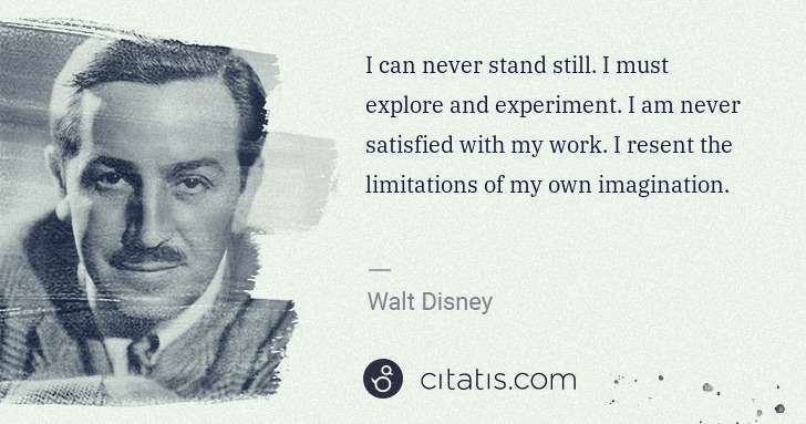 Walt Disney: I can never stand still. I must explore and experiment. I ... | Citatis
