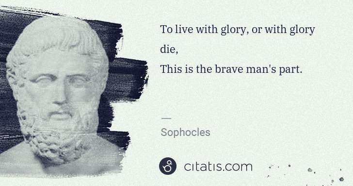 Sophocles: To live with glory, or with glory die, 
This is the brave ... | Citatis