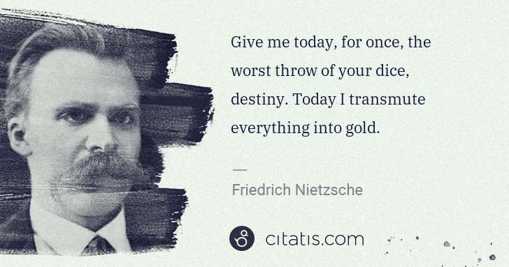 Friedrich Nietzsche: Give me today, for once, the worst throw of your dice, ... | Citatis
