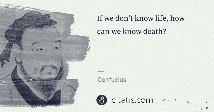 Confucius: If we don't know life, how can we know death? | Citatis